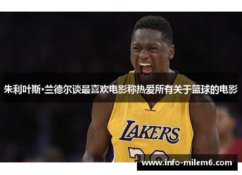 朱利叶斯·兰德尔谈最喜欢电影称热爱所有关于篮球的电影