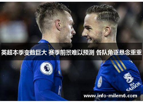 英超本季变数巨大 赛季前景难以预测 各队角逐悬念重重