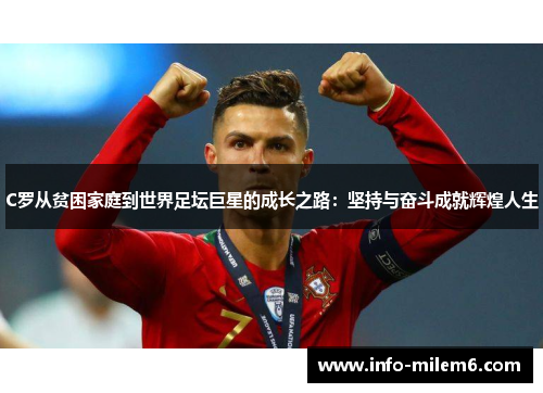 C罗从贫困家庭到世界足坛巨星的成长之路：坚持与奋斗成就辉煌人生