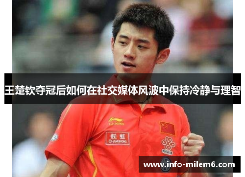 王楚钦夺冠后如何在社交媒体风波中保持冷静与理智