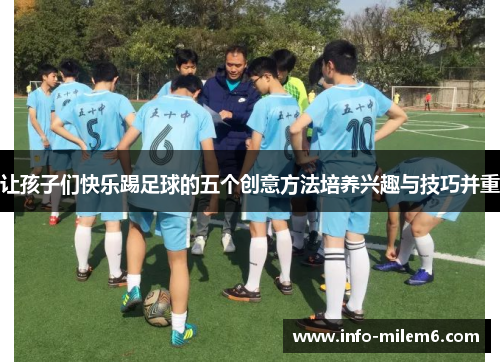 让孩子们快乐踢足球的五个创意方法培养兴趣与技巧并重