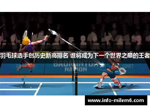 羽毛球选手创历史新高排名 谁将成为下一个世界之巅的王者