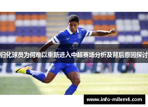 归化球员为何难以重新进入中超赛场分析及背后原因探讨
