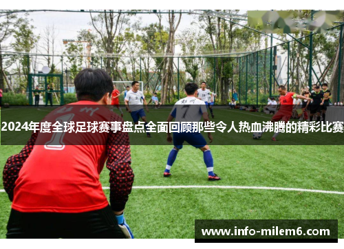 2024年度全球足球赛事盘点全面回顾那些令人热血沸腾的精彩比赛