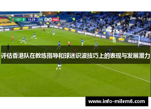评估香港队在教练指导和球迷识波技巧上的表现与发展潜力 评估香港队在教练指导和球迷识波技巧上的表现与发展潜力