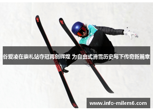 谷爱凌在崇礼站夺冠再创辉煌 为自由式滑雪历史写下传奇新篇章 谷爱凌在崇礼站夺冠再创辉煌 为自由式滑雪历史写下传奇新篇章