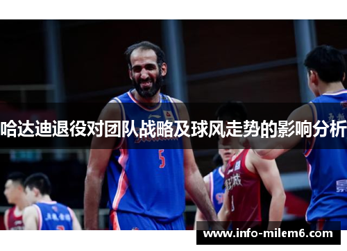 哈达迪退役对团队战略及球风走势的影响分析 哈达迪退役对团队战略及球风走势的影响分析
