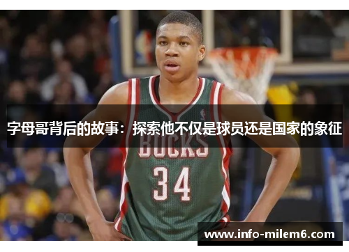 字母哥背后的故事:探索他不仅是球员还是国家的象征 字母哥背后的故事:探索他不仅是球员还是国家的象征
