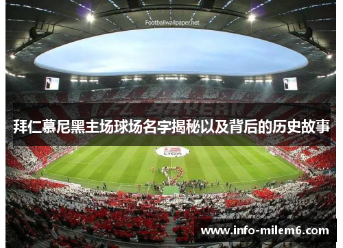 拜仁慕尼黑主场球场名字揭秘以及背后的历史故事 拜仁慕尼黑主场球场名字揭秘以及背后的历史故事