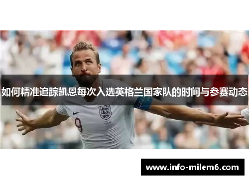 如何精准追踪凯恩每次入选英格兰国家队的时间与参赛动态 如何精准追踪凯恩每次入选英格兰国家队的时间与参赛动态