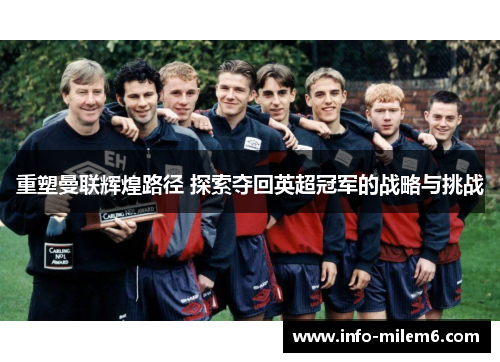 重塑曼联辉煌路径 探索夺回英超冠军的战略与挑战
