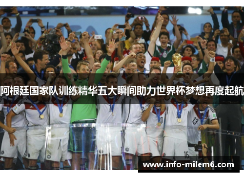 阿根廷国家队训练精华五大瞬间助力世界杯梦想再度起航