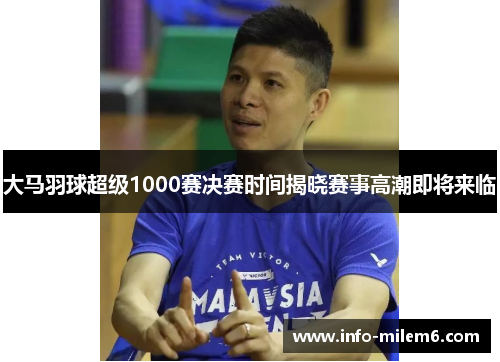 大马羽球超级1000赛决赛时间揭晓赛事高潮即将来临
